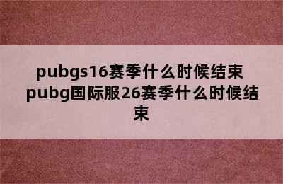 pubgs16赛季什么时候结束 pubg国际服26赛季什么时候结束